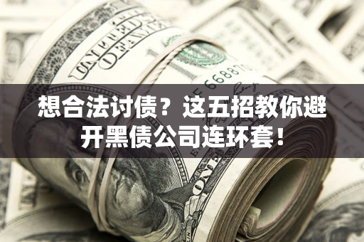 济南想合法讨债？这五招教你避开黑债公司连环套！