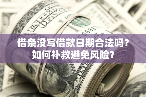 济南借条没写借款日期合法吗？如何补救避免风险？