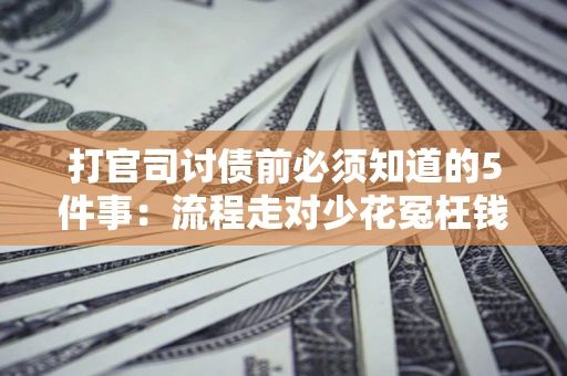 济南打官司讨债前必须知道的5件事：流程走对少花冤枉钱