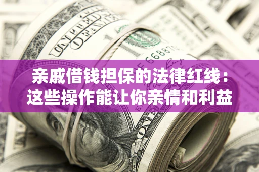 济南亲戚借钱担保的法律红线：这些操作能让你亲情和利益两不误