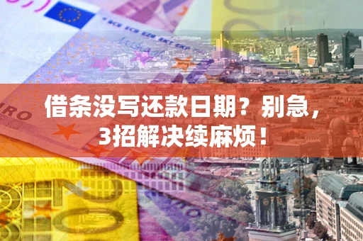 济南借条没写还款日期？别急，3招解决续麻烦！