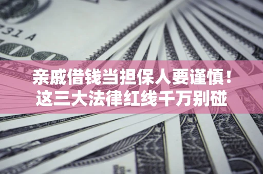 济南亲戚借钱当担保人要谨慎！这三大法律红线千万别碰