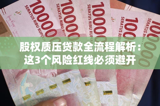 济南股权质压贷款全流程解析：这3个风险红线必须避开