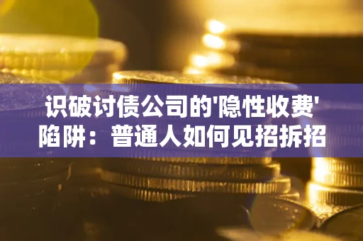 济南识破讨债公司的'隐性收费'陷阱：普通人如何见招拆招？