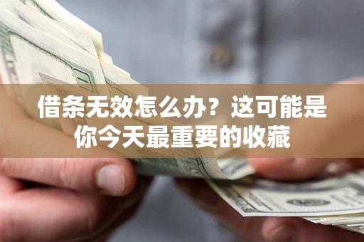 济南借条无效怎么办？这可能是你今天最重要的收藏