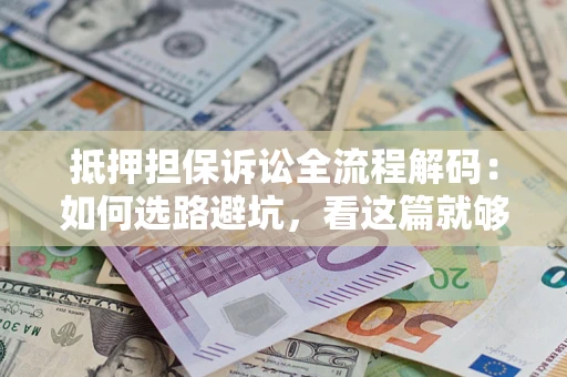 济南抵押担保诉讼全流程解码：如何选路避坑，看这篇就够了