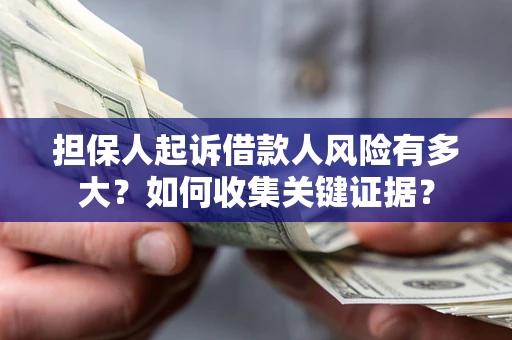 济南担保人起诉借款人风险有多大？如何收集关键证据？