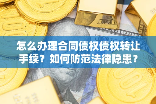 济南怎么办理合同债权债权转让手续？如何防范法律隐患？