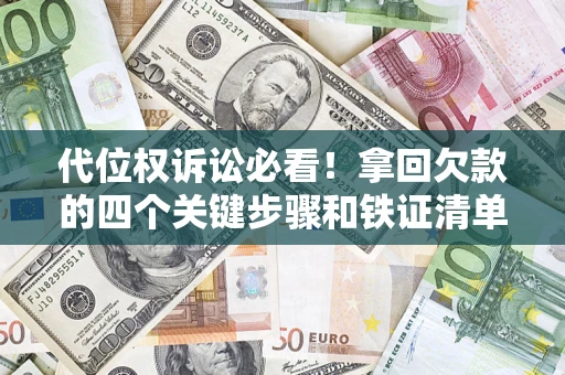 济南代位权诉讼必看!拿回欠款的四个关键步骤和铁证清单 济南代位权诉讼必看!拿回欠款的四个关键步骤和铁证清单