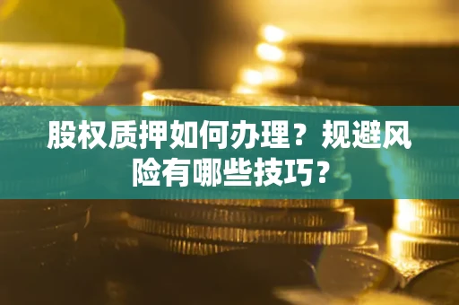 济南股权质押如何办理？规避风险有哪些技巧？