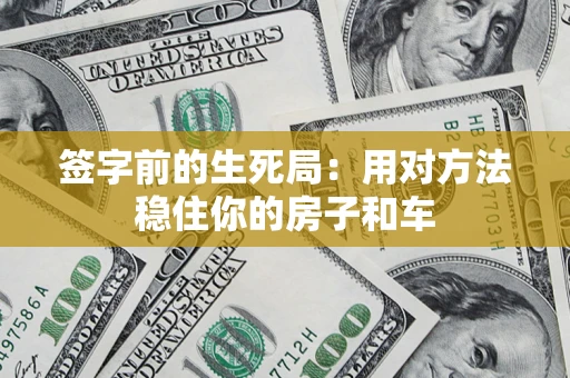 济南签字前的生死局：用对方法稳住你的房子和车