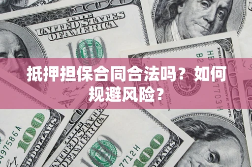 济南抵押担保合同合法吗？如何规避风险？