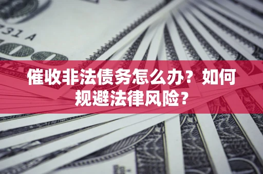 济南催收非法债务怎么办？如何规避法律风险？