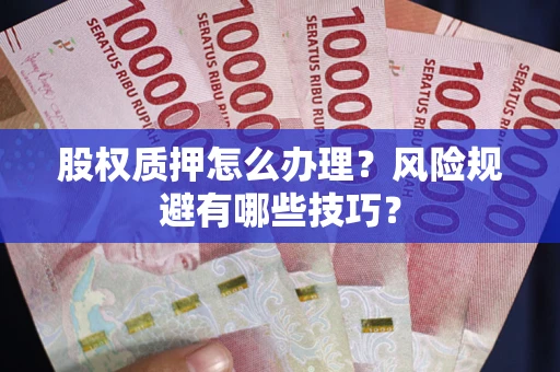 济南股权质押怎么办理？风险规避有哪些技巧？