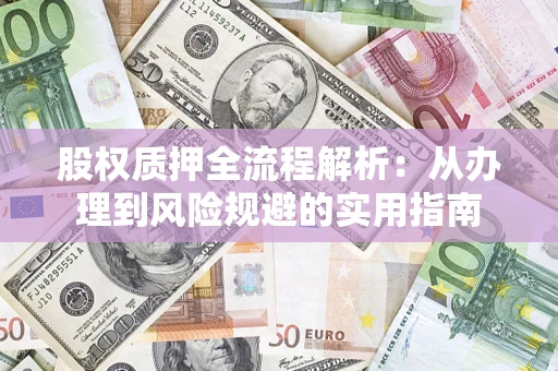 济南股权质押全流程解析：从办理到风险规避的实用指南