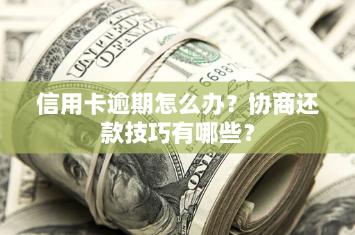 济南信用卡逾期怎么办？协商还款技巧有哪些？