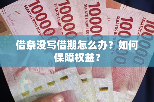 济南借条没写借期怎么办？如何保障权益？