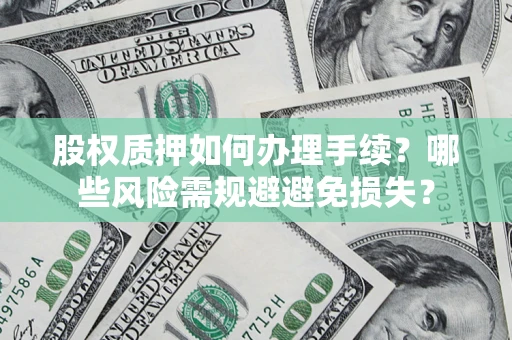 济南股权质押如何办理手续？哪些风险需规避避免损失？