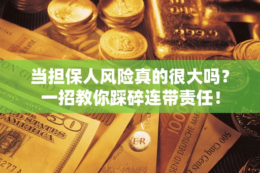 济南当担保人风险真的很大吗？一招教你踩碎连带责任！