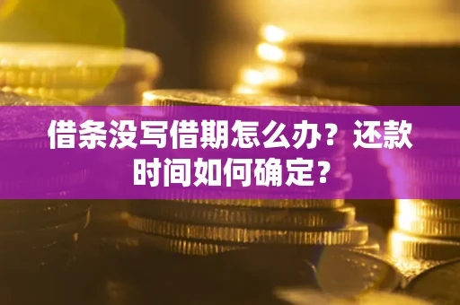 济南借条没写借期怎么办？还款时间如何确定？