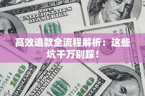 济南高效追款全流程解析：这些坑千万别踩！