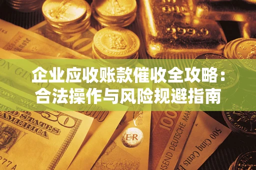 济南企业应收账款催收全攻略：合法操作与风险规避指南