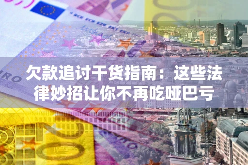 济南欠款追讨干货指南：这些法律妙招让你不再吃哑巴亏