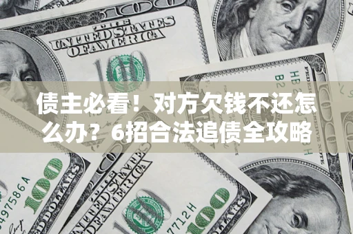 济南债主必看！对方欠钱不还怎么办？6招合法追债全攻略