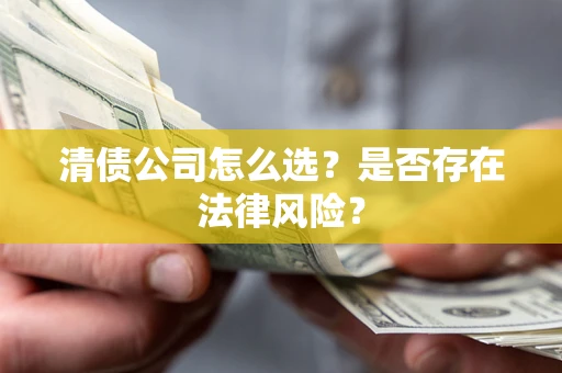 济南清债公司怎么选？是否存在法律风险？
