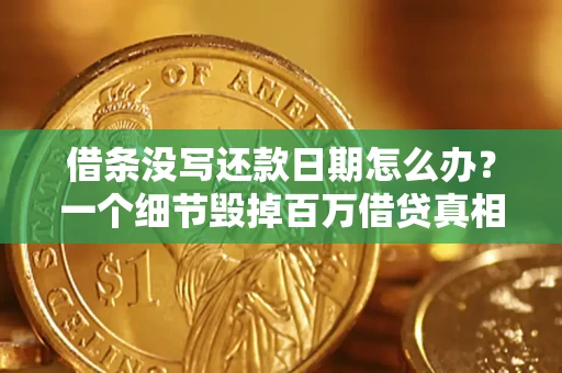 济南借条没写还款日期怎么办？一个细节毁掉百万借贷真相