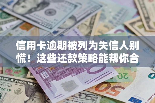 济南信用卡逾期被列为失信人别慌！这些还款策略能帮你合法止损