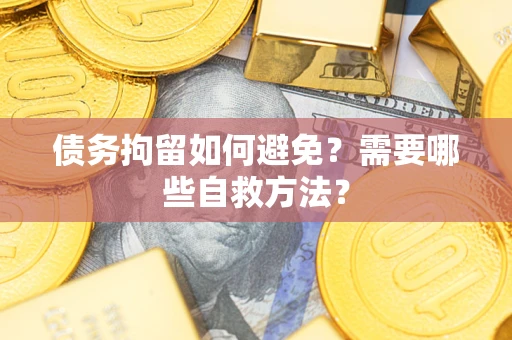 济南债务拘留如何避免？需要哪些自救方法？