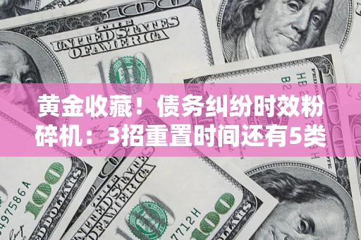 济南黄金收藏！债务纠纷时效粉碎机：3招重置时间还有5类不设年限的特殊债务