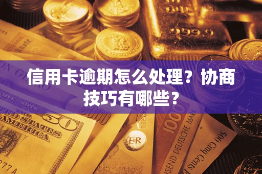 济南信用卡逾期怎么处理？协商技巧有哪些？