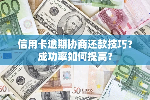 济南信用卡逾期协商还款技巧？成功率如何提高？