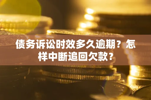 济南债务诉讼时效多久逾期？怎样中断追回欠款？