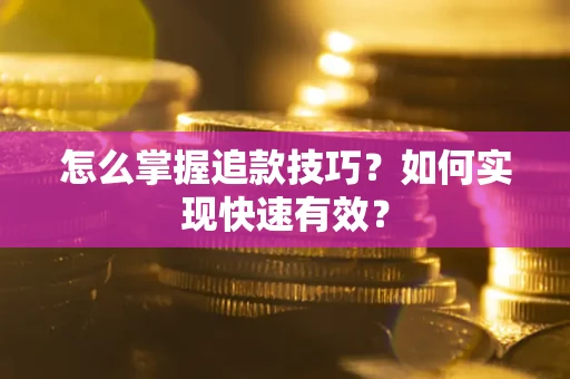 济南怎么掌握追款技巧？如何实现快速有效？