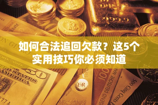 济南如何合法追回欠款？这5个实用技巧你必须知道