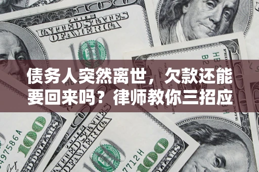 济南债务人突然离世，欠款还能要回来吗？律师教你三招应对