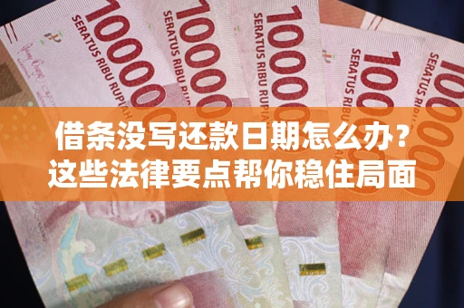 济南借条没写还款日期怎么办？这些法律要点帮你稳住局面