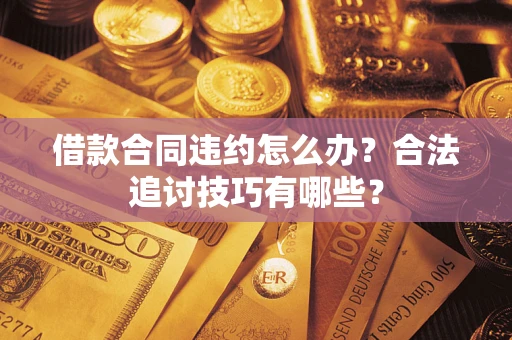 济南借款合同违约怎么办？合法追讨技巧有哪些？