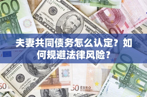 济南夫妻共同债务怎么认定？如何规避法律风险？