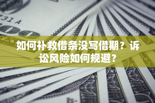 济南如何补救借条没写借期？诉讼风险如何规避？