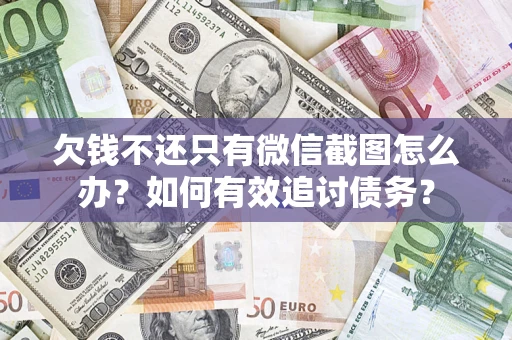济南欠钱不还只有微信截图怎么办？如何有效追讨债务？