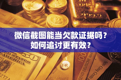 济南微信截图能当欠款证据吗？如何追讨更有效？