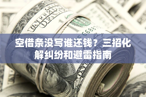 济南空借条没写谁还钱？三招化解纠纷和避雷指南