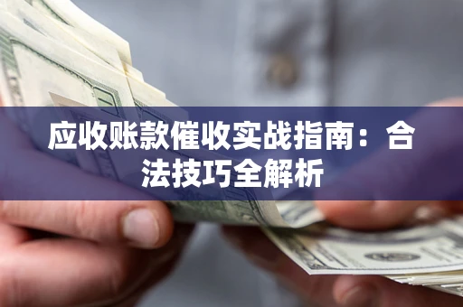 济南应收账款催收实战指南：合法技巧全解析