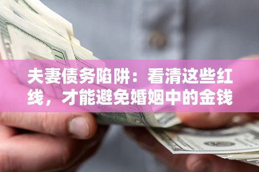济南夫妻债务陷阱：看清这些红线，才能避免婚姻中的金钱危机