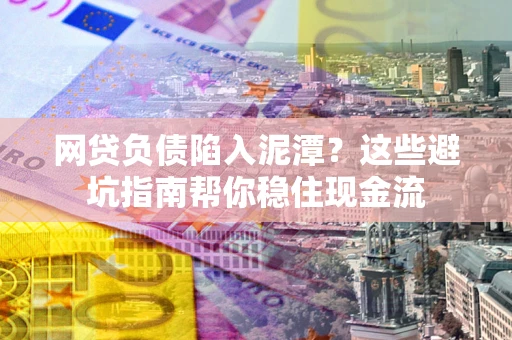 济南网贷负债陷入泥潭？这些避坑指南帮你稳住现金流