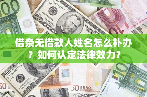 济南借条无借款人姓名怎么补办？如何认定法律效力？